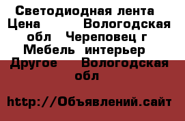 Светодиодная лента › Цена ­ 500 - Вологодская обл., Череповец г. Мебель, интерьер » Другое   . Вологодская обл.